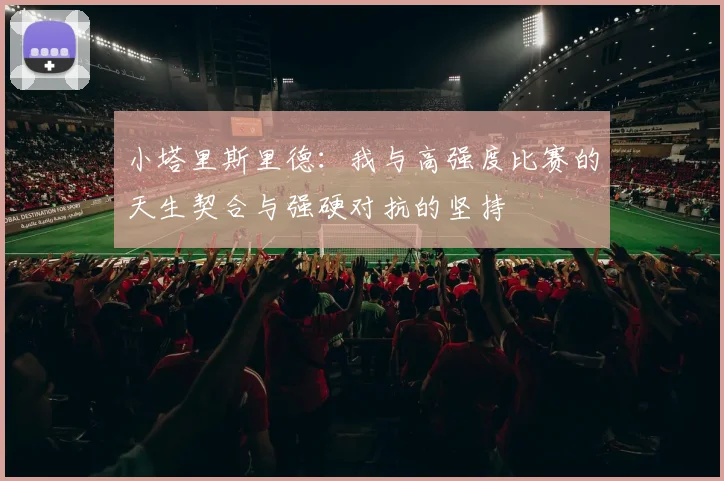 小塔里斯里德:我与高强度比赛的天生契合与强硬对抗的坚持