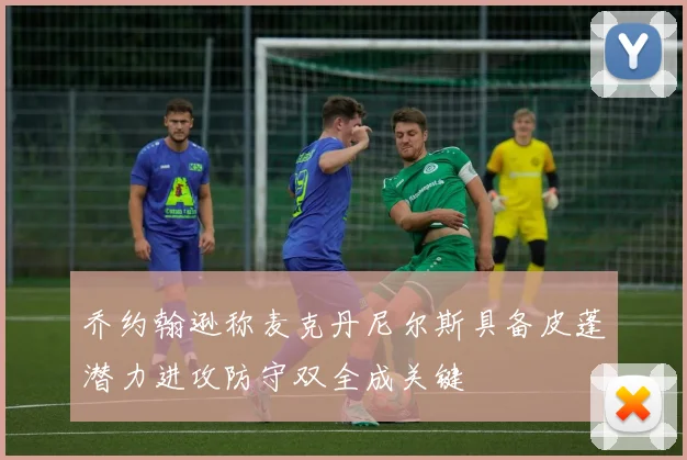 乔约翰逊称麦克丹尼尔斯具备皮蓬潜力进攻防守双全成关键